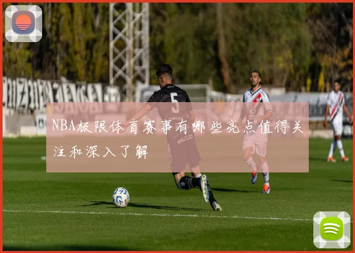 NBA极限体育赛事有哪些亮点值得关注和深入了解