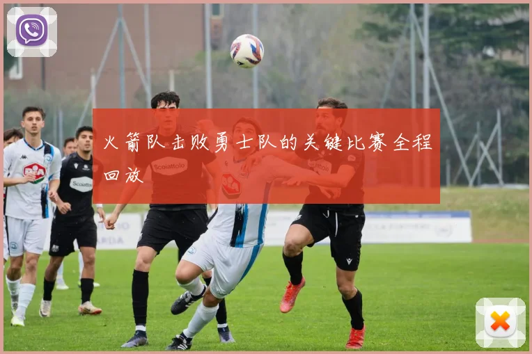 火箭队击败勇士队的关键比赛全程回放