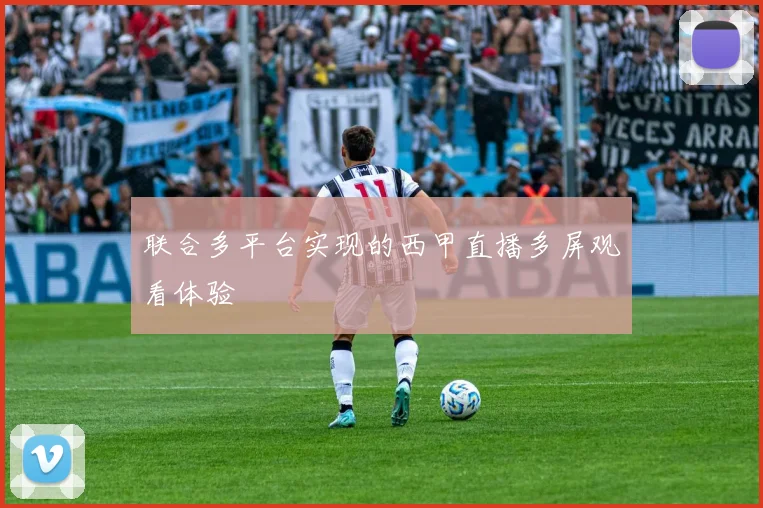 联合多平台实现的西甲直播多屏观看体验