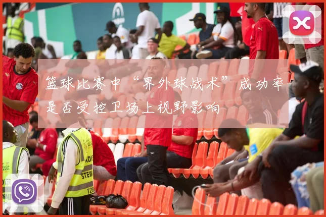 篮球比赛中“界外球战术”成功率是否受控卫场上视野影响