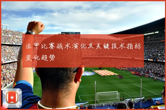 法甲比赛战术演化及关键技术指标变化趋势