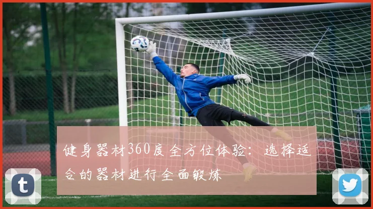 健身器材360度全方位体验：选择适合的器材进行全面锻炼