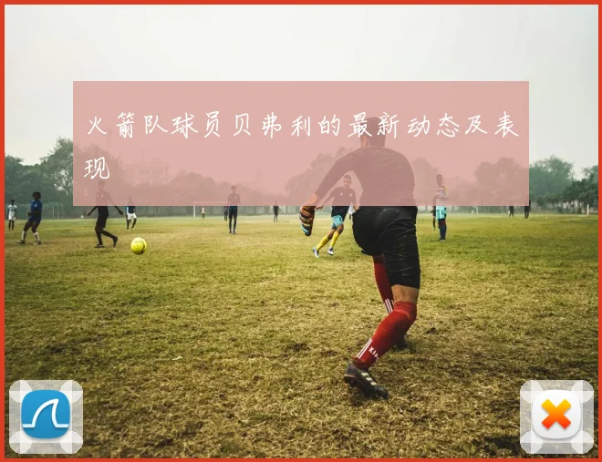 火箭队球员贝弗利的最新动态及表现