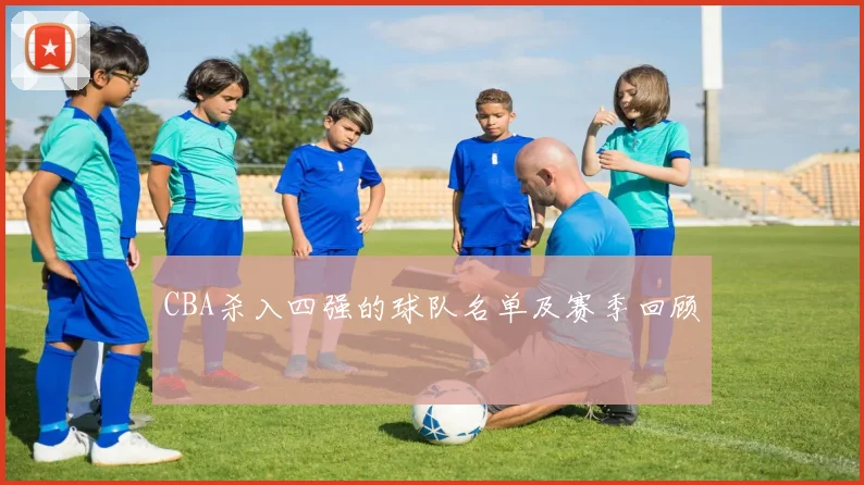 CBA杀入四强的球队名单及赛季回顾