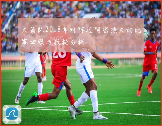 火箭队2018年对阵迈阿密热火的比赛回顾与数据分析