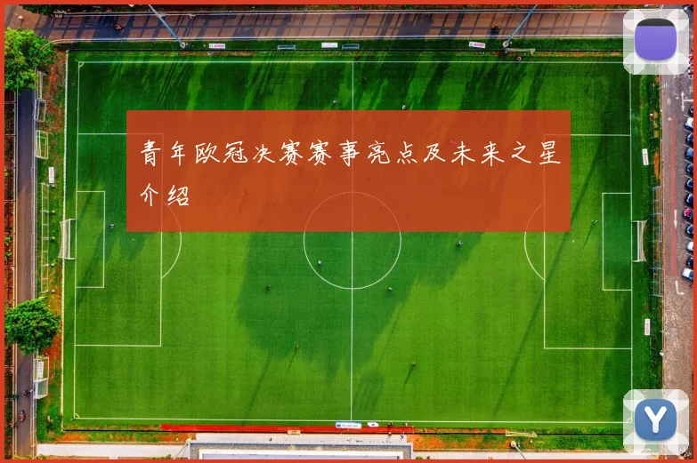 青年欧冠决赛赛事亮点及未来之星介绍