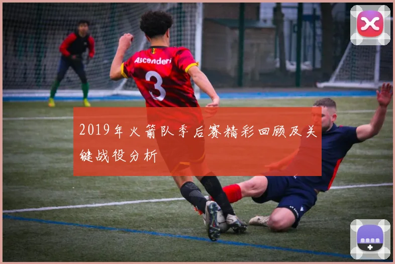 2019年火箭队季后赛精彩回顾及关键战役分析